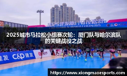 2025城市马拉松小组赛次轮：厦门队与哈尔滨队的关键战役之战